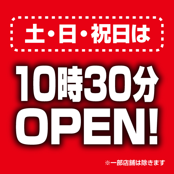土日は10時30分開店（※一部店舗を除く）