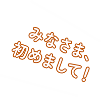 みなさま、初めまして！